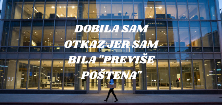 Dobila sam otkaz jer sam bila "previše poštena"